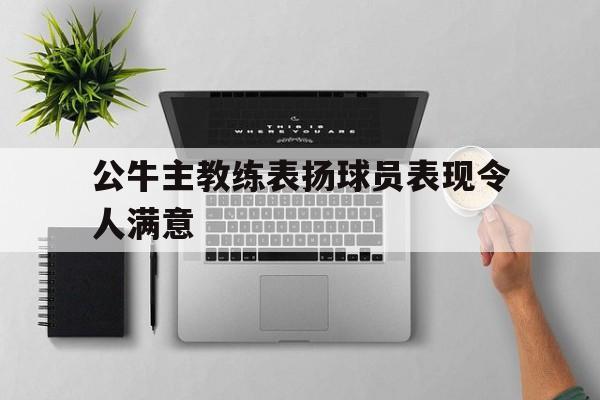 包含公牛主教练表扬球员表现令人满意的词条